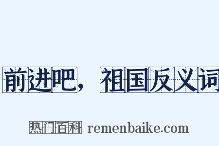 前进吧，祖国反义词是什么意思的图片